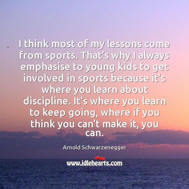 I think most of my lessons come from sports. That’s why I Arnold Schwarzenegger Picture Quote