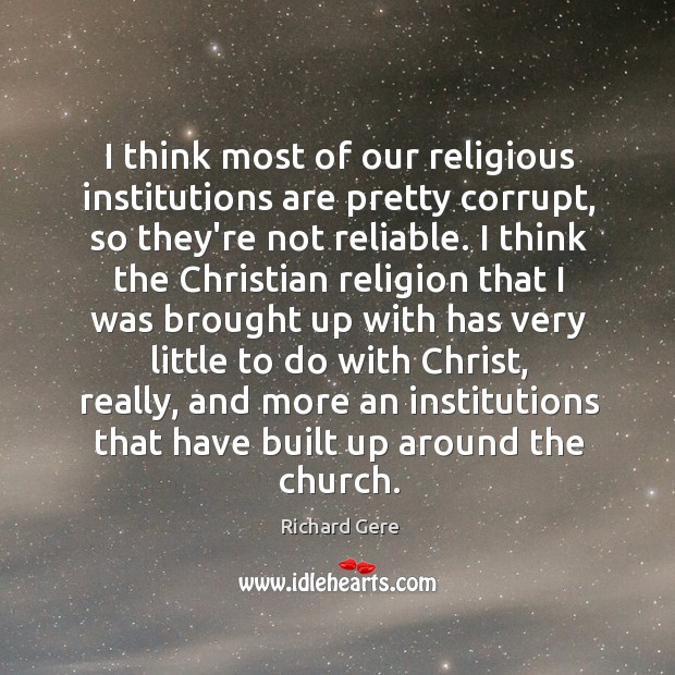 I think most of our religious institutions are pretty corrupt, so they’re Richard Gere Picture Quote