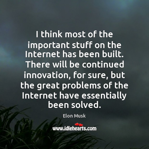 I think most of the important stuff on the Internet has been Elon Musk Picture Quote