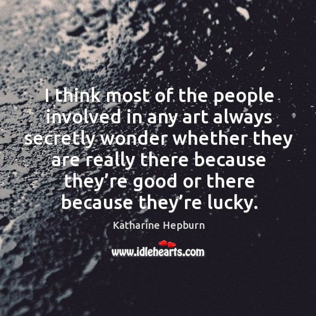 I think most of the people involved in any art always secretly wonder. Image