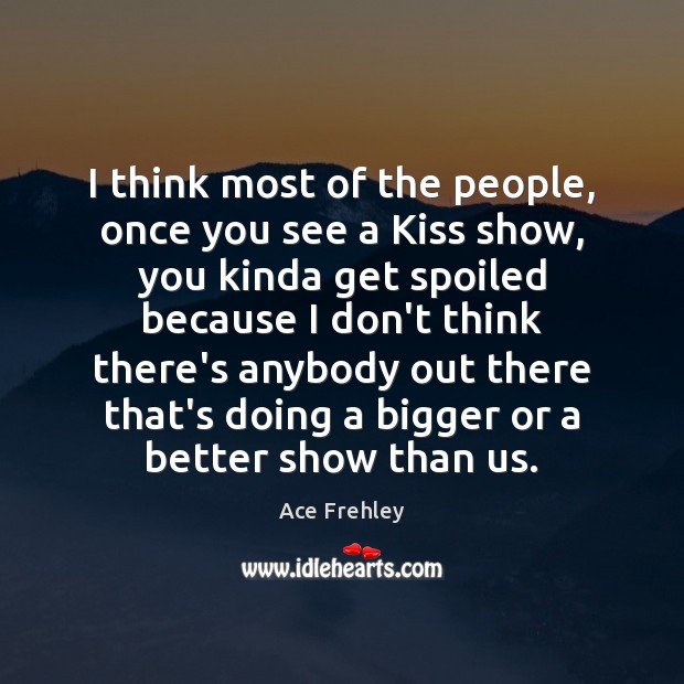 I think most of the people, once you see a Kiss show, Ace Frehley Picture Quote
