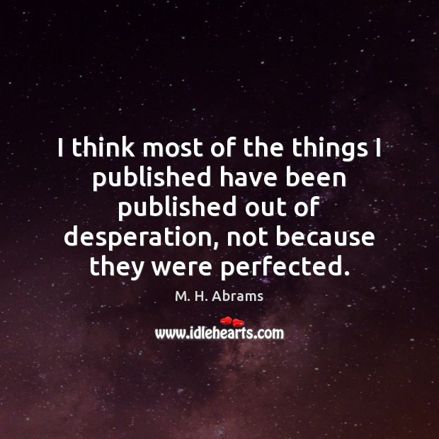 I think most of the things I published have been published out M. H. Abrams Picture Quote