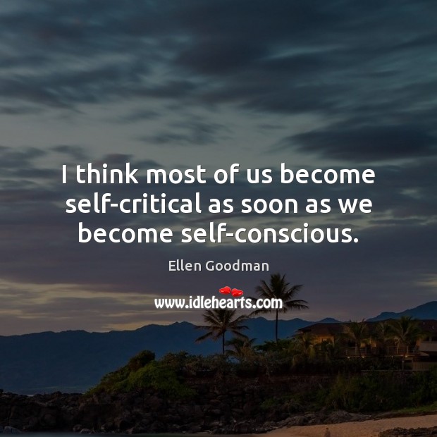 I think most of us become self-critical as soon as we become self-conscious. Ellen Goodman Picture Quote