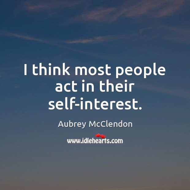 I think most people act in their self-interest. Image