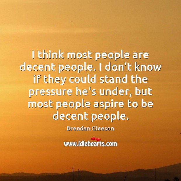 I think most people are decent people. I don’t know if they Brendan Gleeson Picture Quote