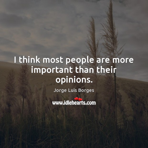 I think most people are more important than their opinions. Image