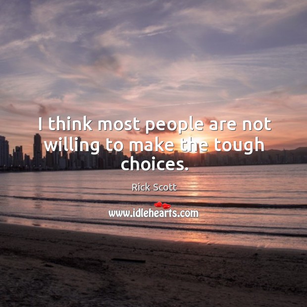 I think most people are not willing to make the tough choices. Rick Scott Picture Quote