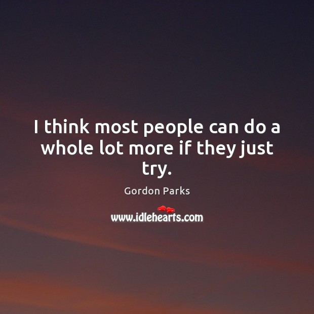 I think most people can do a whole lot more if they just try. Gordon Parks Picture Quote