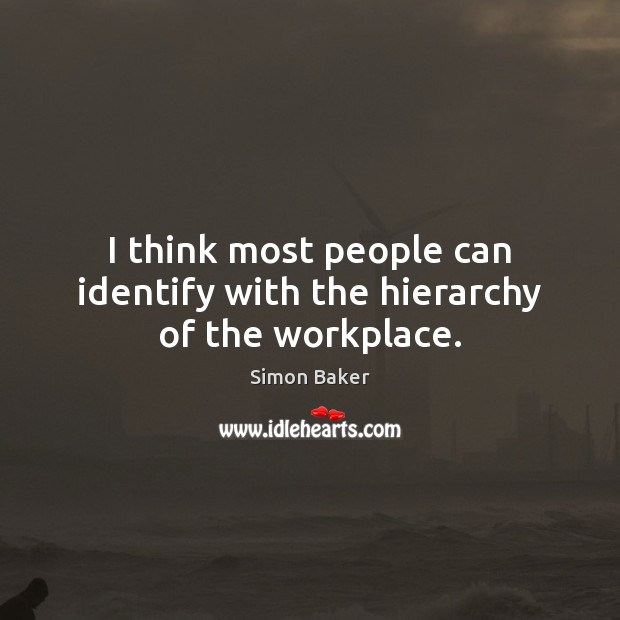 I think most people can identify with the hierarchy of the workplace. Simon Baker Picture Quote