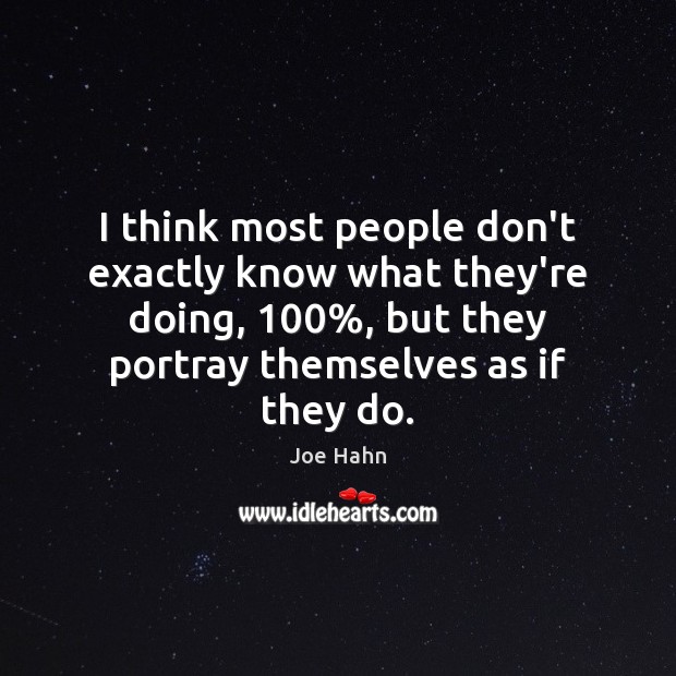I think most people don’t exactly know what they’re doing, 100%, but they Joe Hahn Picture Quote