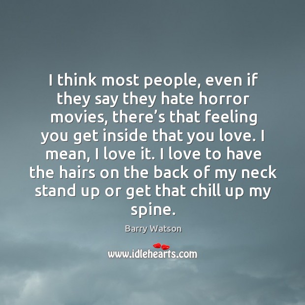 I think most people, even if they say they hate horror movies, there’s that feeling you get Barry Watson Picture Quote