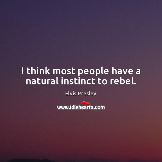 I think most people have a natural instinct to rebel. Elvis Presley Picture Quote