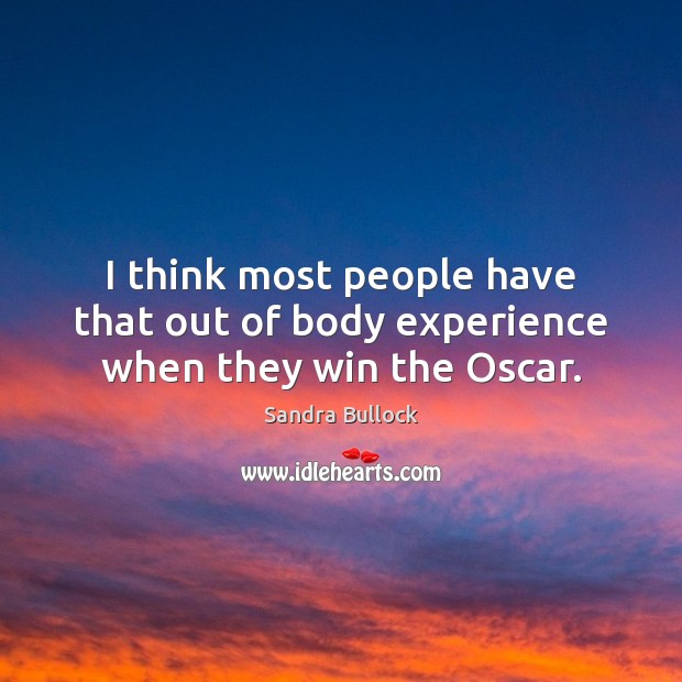 I think most people have that out of body experience when they win the Oscar. Image