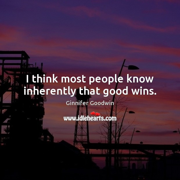 I think most people know inherently that good wins. 