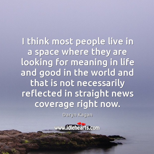 I think most people live in a space where they are looking for meaning Daryn Kagan Picture Quote