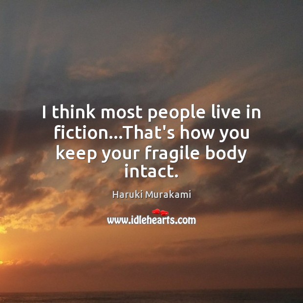 I think most people live in fiction…That’s how you keep your fragile body intact. Haruki Murakami Picture Quote