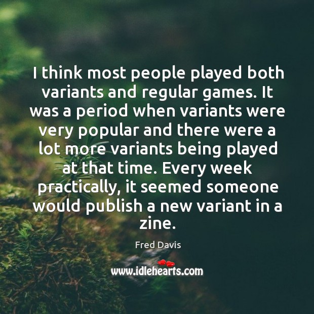 I think most people played both variants and regular games. Fred Davis Picture Quote