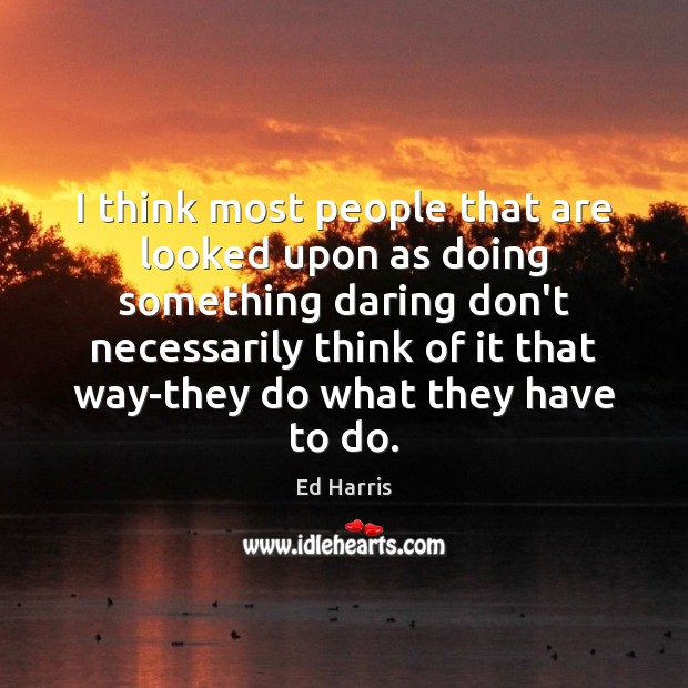 I think most people that are looked upon as doing something daring Ed Harris Picture Quote
