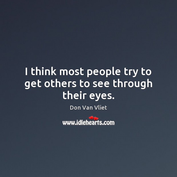 I think most people try to get others to see through their eyes. Don Van Vliet Picture Quote