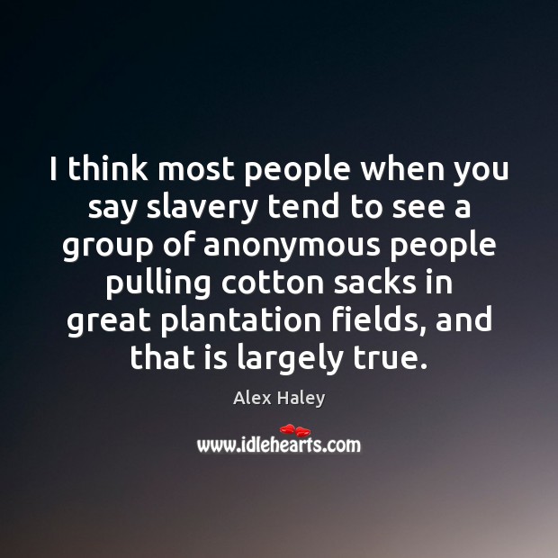 I think most people when you say slavery tend to see a Image