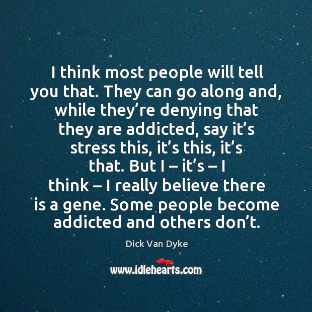 I think most people will tell you that. They can go along and, while they’re denying that they are addicted Image