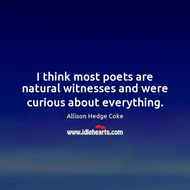 I think most poets are natural witnesses and were curious about everything. Allison Hedge Coke Picture Quote