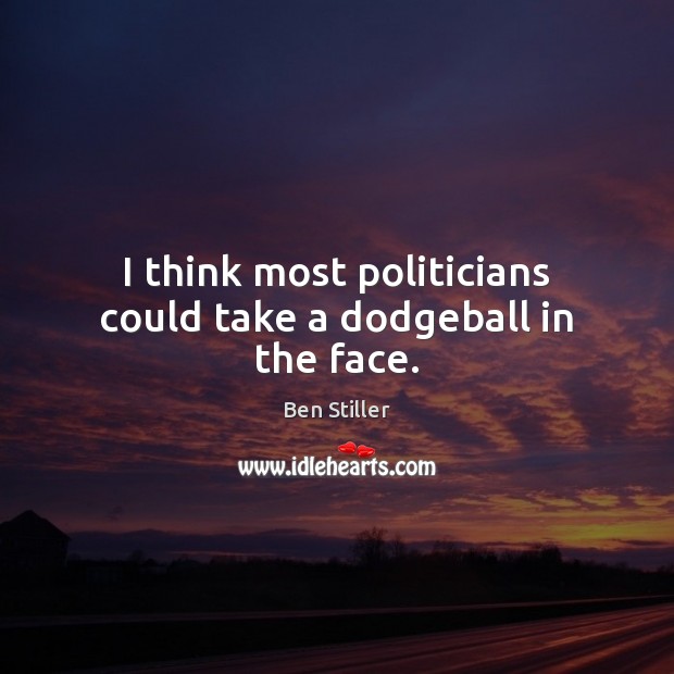 I think most politicians could take a dodgeball in the face. Ben Stiller Picture Quote
