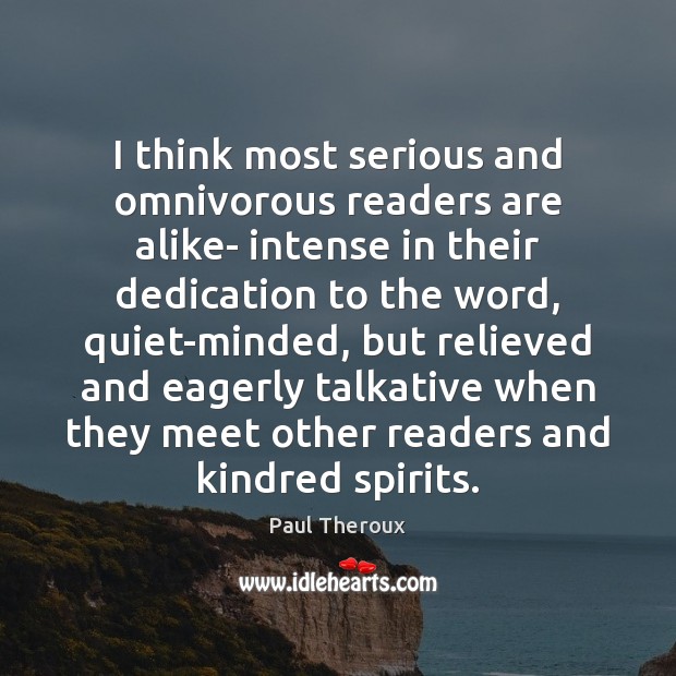 I think most serious and omnivorous readers are alike- intense in their Paul Theroux Picture Quote