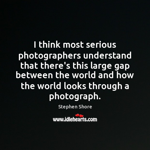 I think most serious photographers understand that there’s this large gap between Stephen Shore Picture Quote
