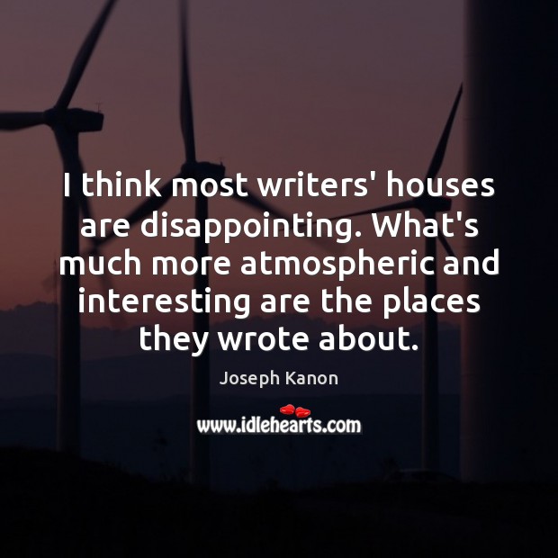 I think most writers’ houses are disappointing. What’s much more atmospheric and Joseph Kanon Picture Quote