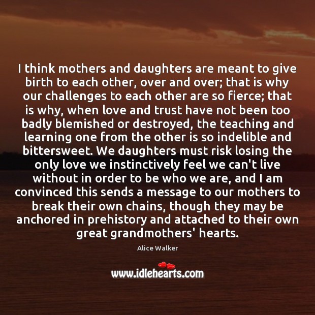 I think mothers and daughters are meant to give birth to each Alice Walker Picture Quote