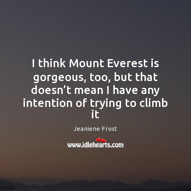 I think Mount Everest is gorgeous, too, but that doesn’t mean Jeaniene Frost Picture Quote
