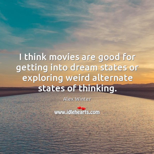 I think movies are good for getting into dream states or exploring weird alternate states of thinking. Alex Winter Picture Quote