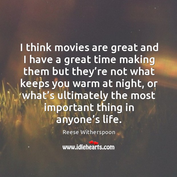 I think movies are great and I have a great time making them but they’re not what keeps you warm at night Reese Witherspoon Picture Quote