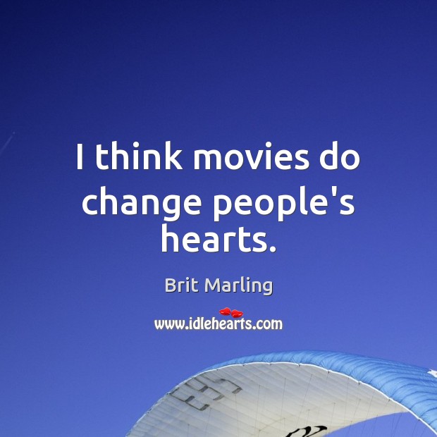 I think movies do change people’s hearts. Brit Marling Picture Quote