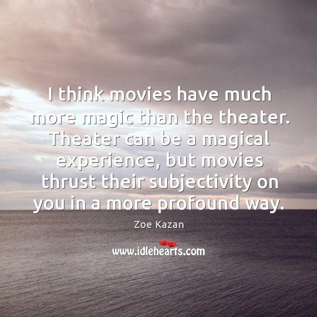I think movies have much more magic than the theater. Theater can Zoe Kazan Picture Quote
