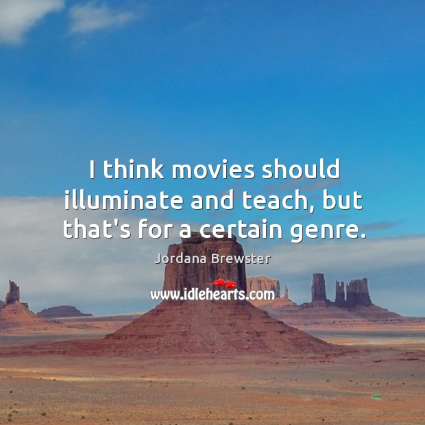I think movies should illuminate and teach, but that’s for a certain genre. Jordana Brewster Picture Quote