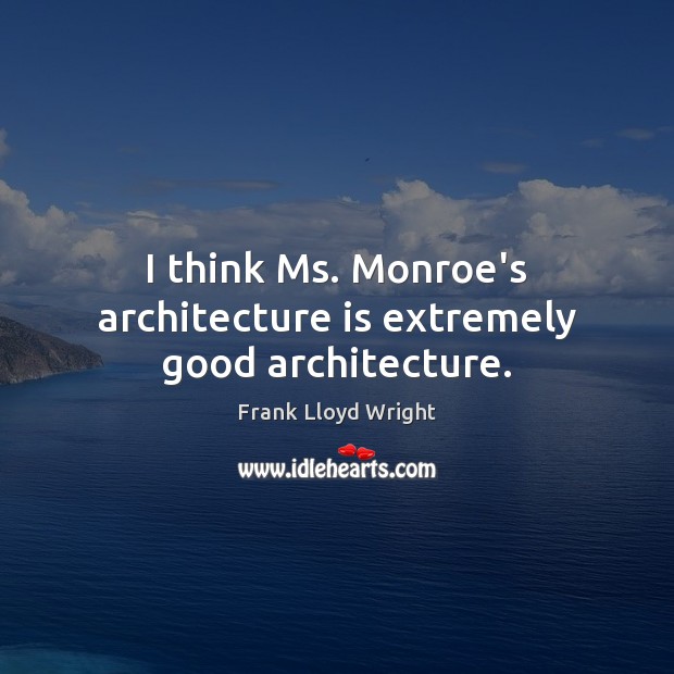 I think Ms. Monroe’s architecture is extremely good architecture. Architecture Quotes Image