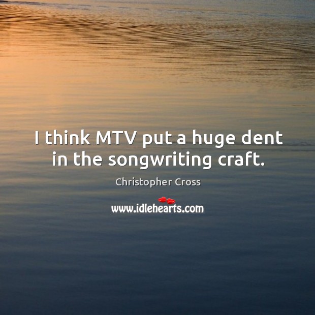 I think mtv put a huge dent in the songwriting craft. Christopher Cross Picture Quote