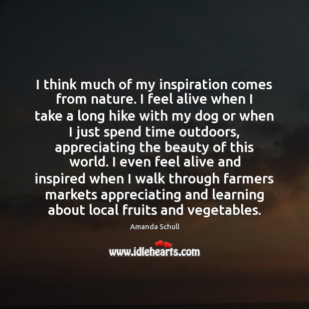 I think much of my inspiration comes from nature. I feel alive Amanda Schull Picture Quote