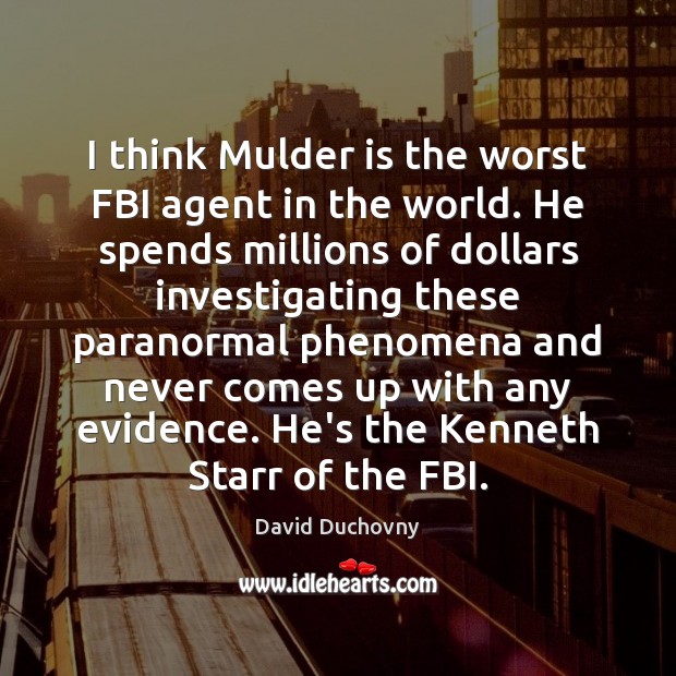 I think Mulder is the worst FBI agent in the world. He David Duchovny Picture Quote