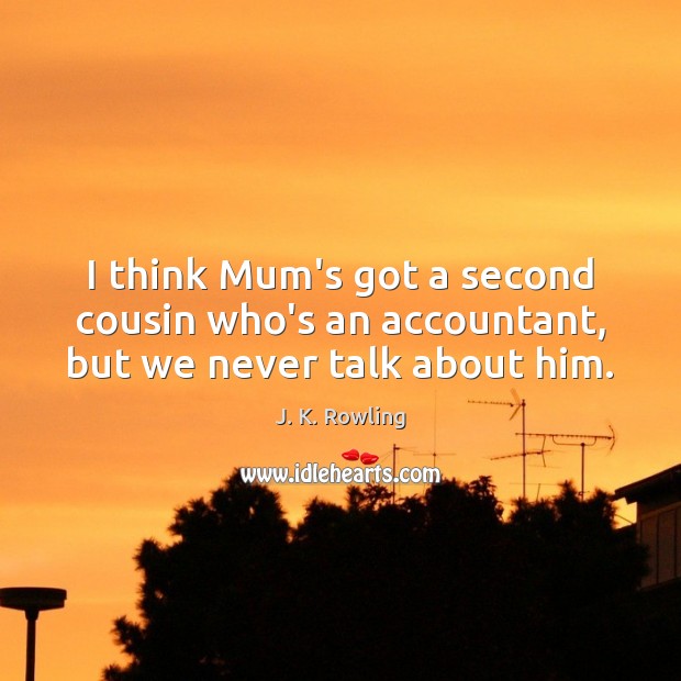 I think Mum’s got a second cousin who’s an accountant, but we never talk about him. J. K. Rowling Picture Quote