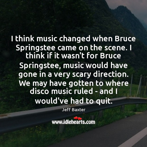 I think music changed when Bruce Springstee came on the scene. I Jeff Baxter Picture Quote