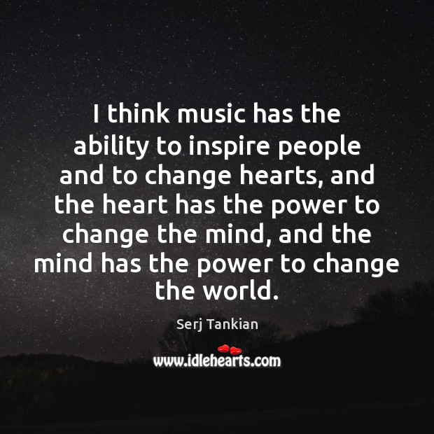 I think music has the ability to inspire people and to change Serj Tankian Picture Quote