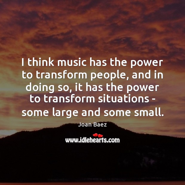 I think music has the power to transform people, and in doing Joan Baez Picture Quote