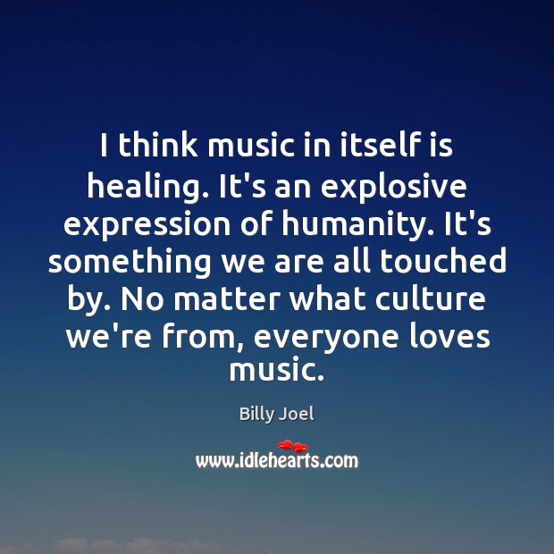 I think music in itself is healing. It’s an explosive expression of Billy Joel Picture Quote