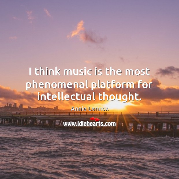 I think music is the most phenomenal platform for intellectual thought. Annie Lennox Picture Quote