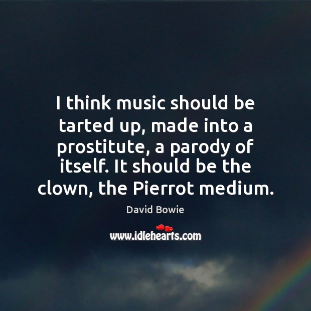 I think music should be tarted up, made into a prostitute, a David Bowie Picture Quote
