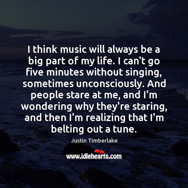 I think music will always be a big part of my life. Justin Timberlake Picture Quote