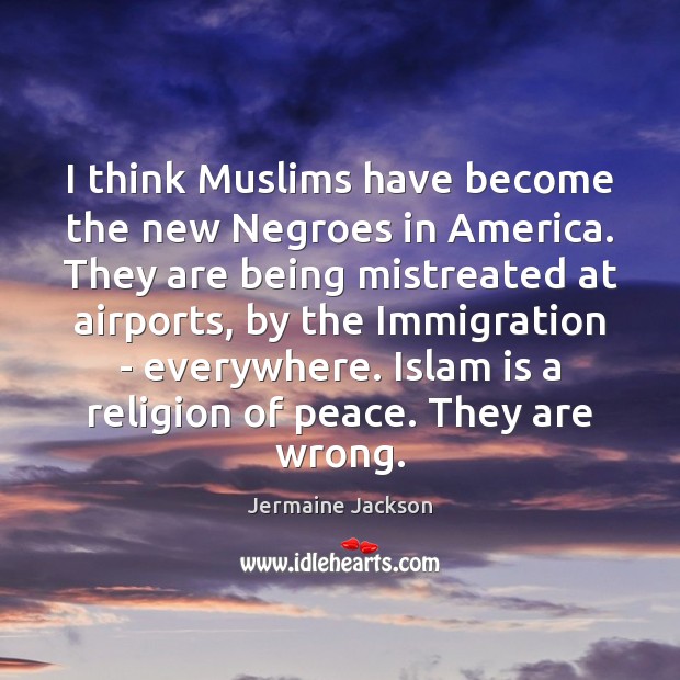 I think Muslims have become the new Negroes in America. They are Jermaine Jackson Picture Quote